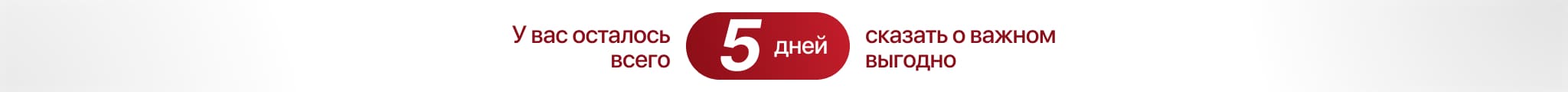 У вас осталось 5 дней сказать о важном выгодно